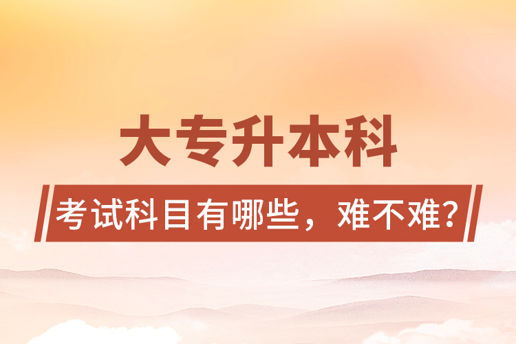 大專升本科考試科目有哪些，難不難？