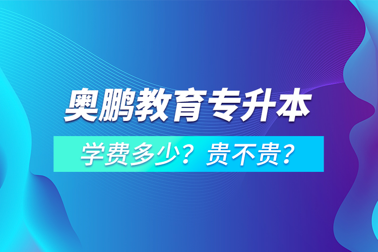 奧鵬教育專升本學(xué)費(fèi)多少？貴不貴？