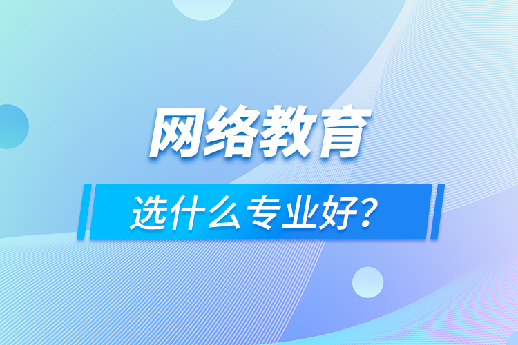 網絡教育選什么專業(yè)好？