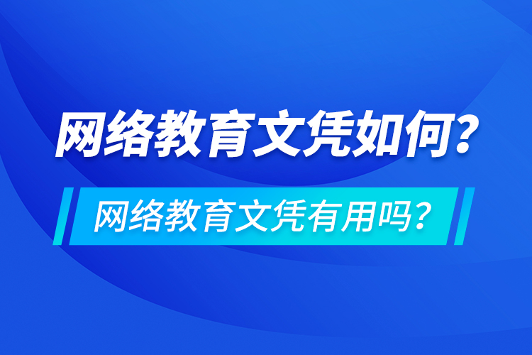 網(wǎng)絡(luò)教育文憑如何？網(wǎng)絡(luò)教育文憑有用嗎？