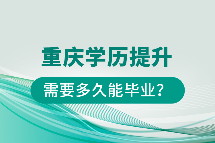 重慶學(xué)歷提升需要多久能畢業(yè)？