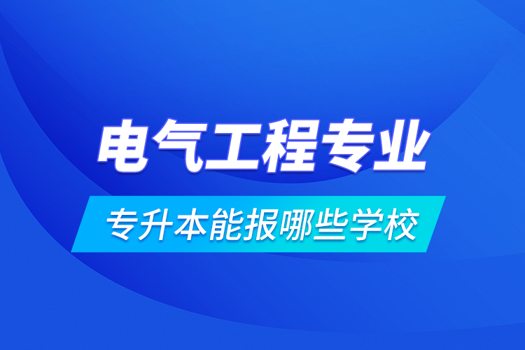 電氣工程專業(yè)專升本能報哪些學校