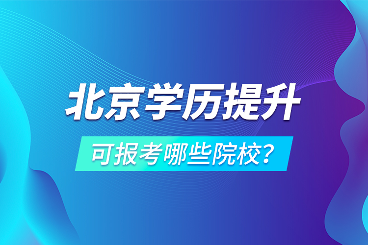 北京學歷提升可報考哪些院校？