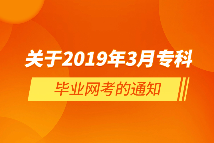  關(guān)于2019年3月?？飘厴I(yè)網(wǎng)考的通知