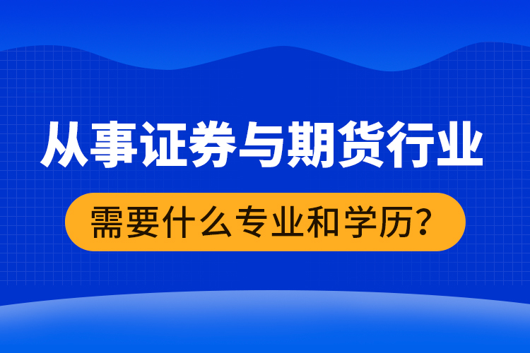 從事證券與期貨行業(yè)需要什么專業(yè)和學歷？