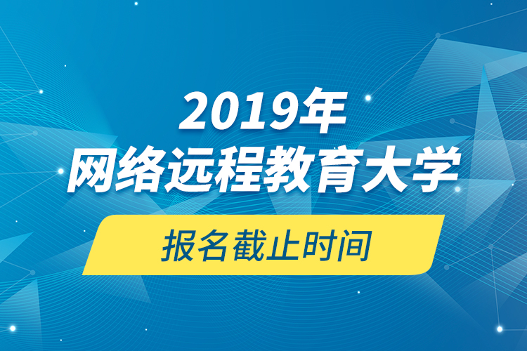 2019年網(wǎng)絡(luò)遠(yuǎn)程教育大學(xué)報(bào)名截止時(shí)間