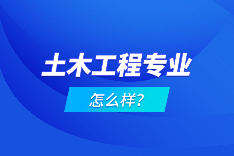 土木工程專業(yè)怎么樣？