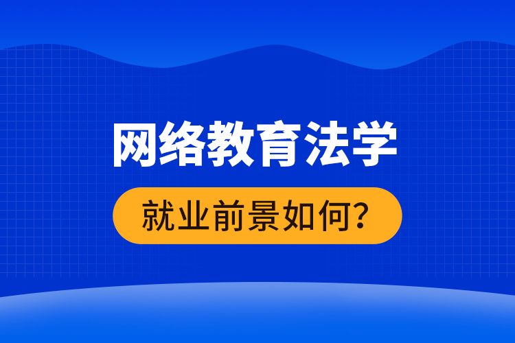 網(wǎng)絡(luò)教育法學就業(yè)前景如何？ 