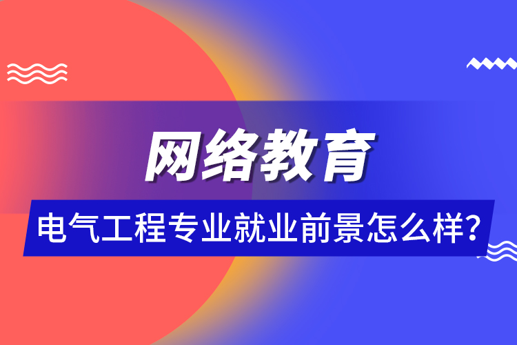 網(wǎng)絡(luò)教育電氣工程專業(yè)就業(yè)前景怎么樣？ 