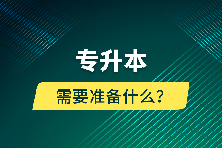 專升本需要準(zhǔn)備什么？