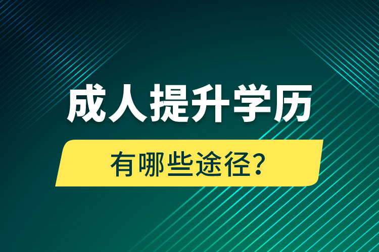 成人提升學(xué)歷有哪些途徑？