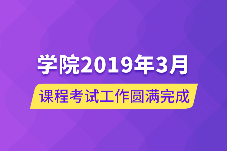 學(xué)院2019年3月課程考試工作圓滿完成