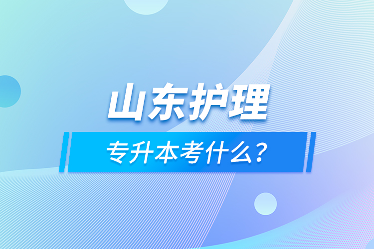 山東護理專升本考什么？