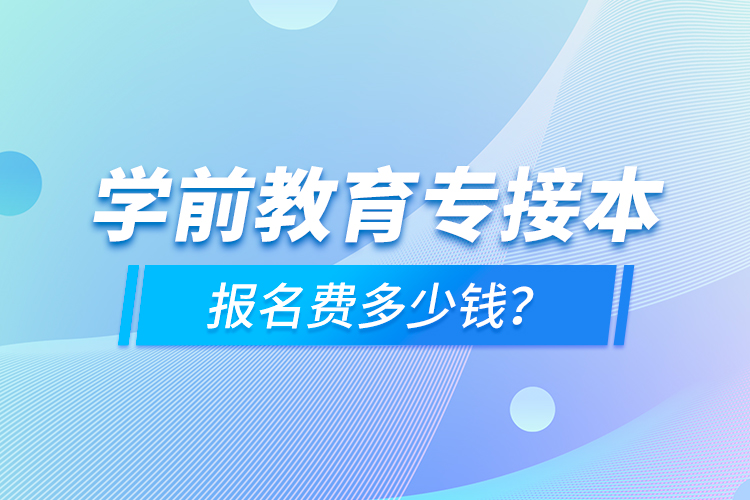 學(xué)前教育專接本報(bào)名費(fèi)多少錢？