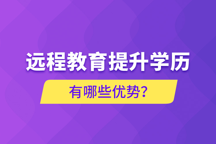 遠程教育提升學(xué)歷有哪些優(yōu)勢？