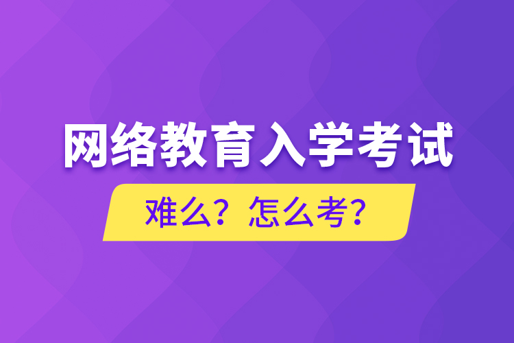 網(wǎng)絡(luò)教育入學(xué)考試難么？怎么考？