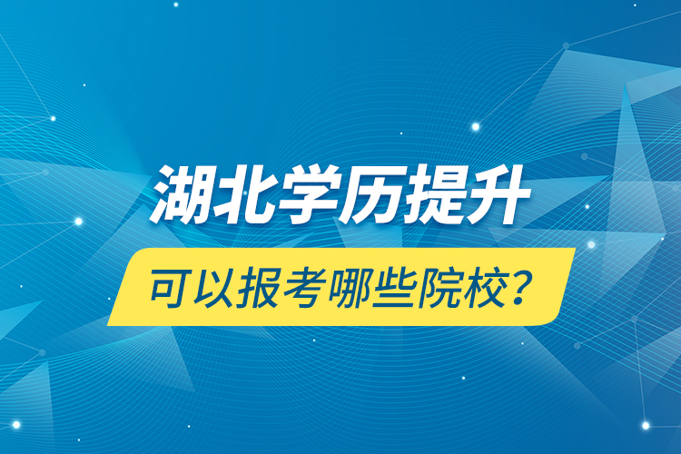 湖北學(xué)歷提升可以報(bào)考哪些院校？