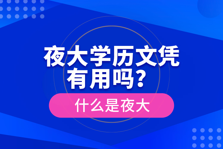 夜大學(xué)歷文憑有用嗎？什么是夜大