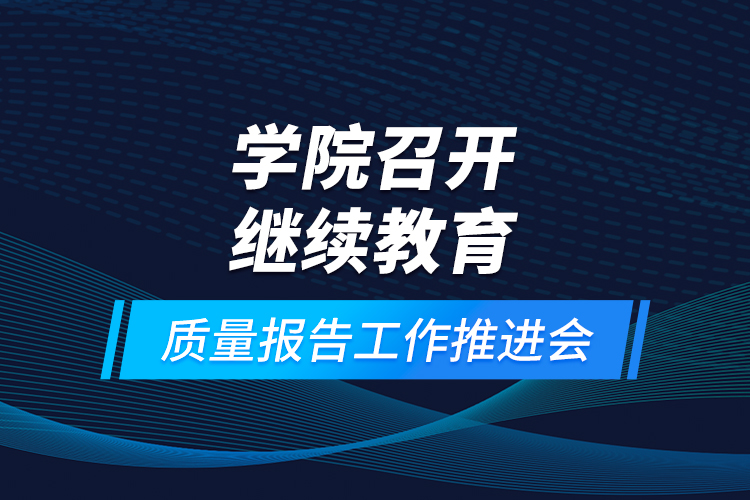 學(xué)院召開繼續(xù)教育質(zhì)量報(bào)告工作推進(jìn)會