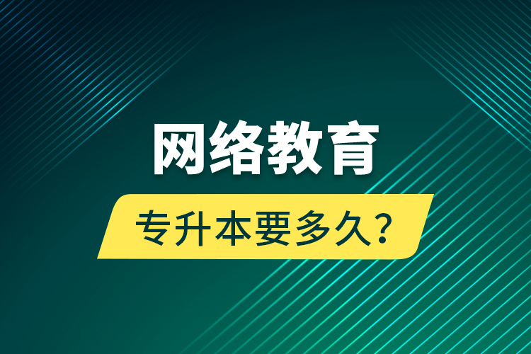 網絡教育專升本要多久？