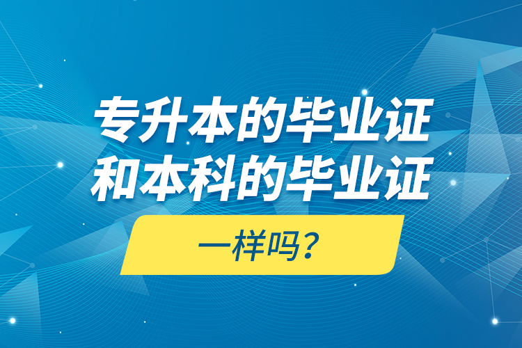 專升本的畢業(yè)證和本科的畢業(yè)證一樣嗎？