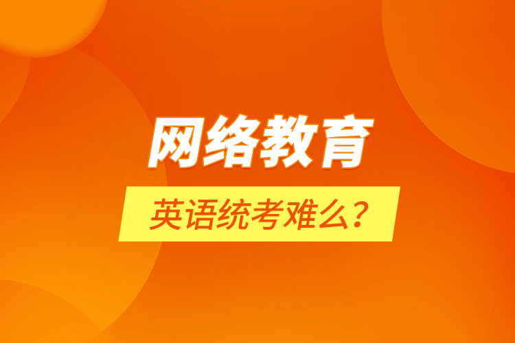 網(wǎng)絡(luò)教育英語統(tǒng)考難么？