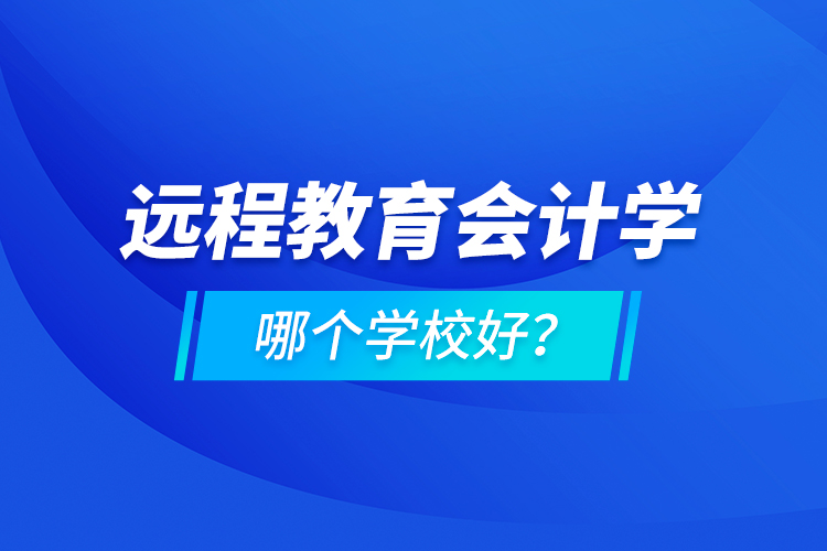 遠程教育會計學哪個學校好？