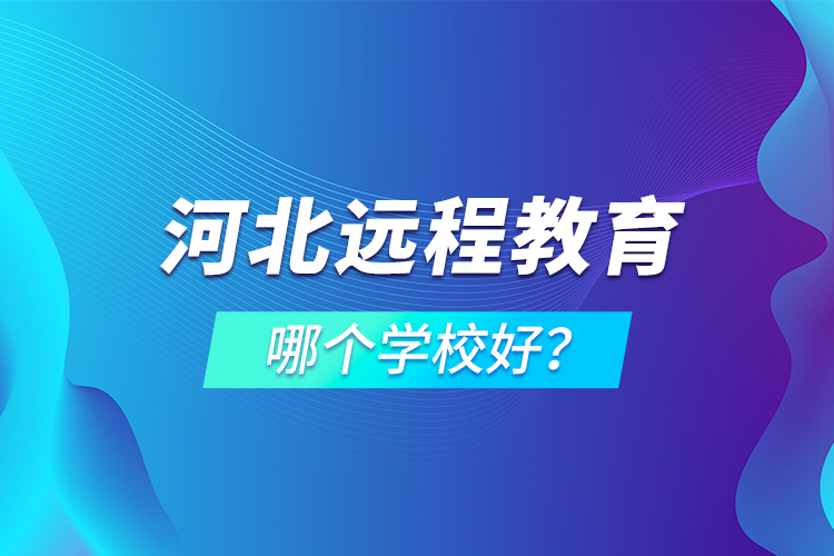 河北遠(yuǎn)程教育哪個(gè)學(xué)校好？