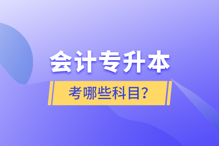 會(huì)計(jì)專升本考哪些科目？