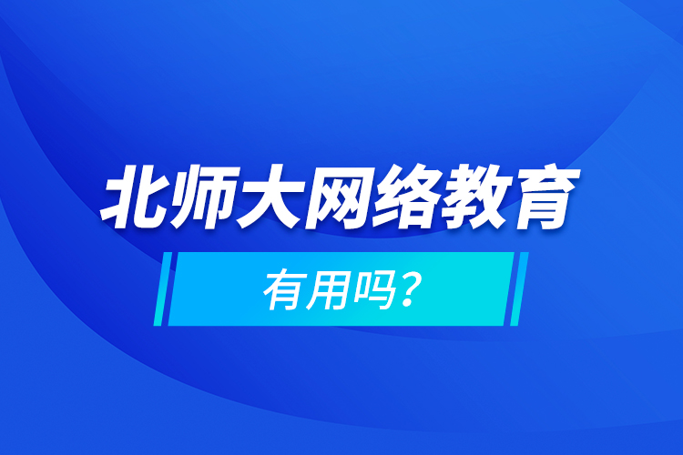 北師大網(wǎng)絡(luò)教育有用嗎？