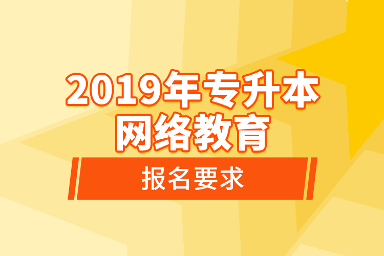 2019年專升本網(wǎng)絡(luò)教育報名要求