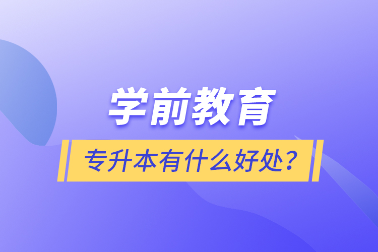 學(xué)前教育專升本有什么好處？