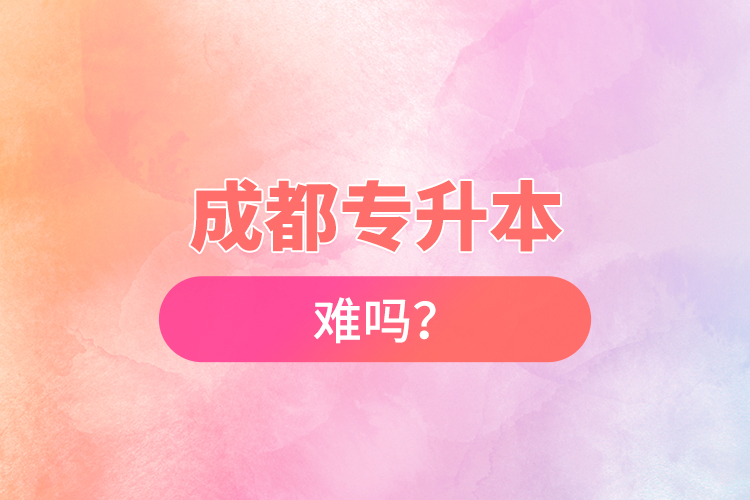 成都專升本難嗎？