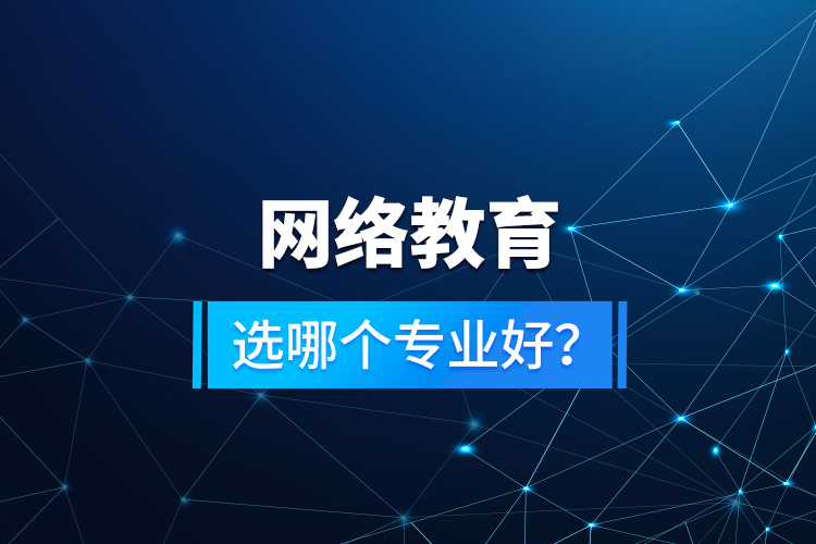 網(wǎng)絡(luò)教育選哪個專業(yè)好？