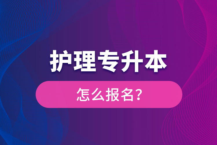 護(hù)理專升本怎么報(bào)名？