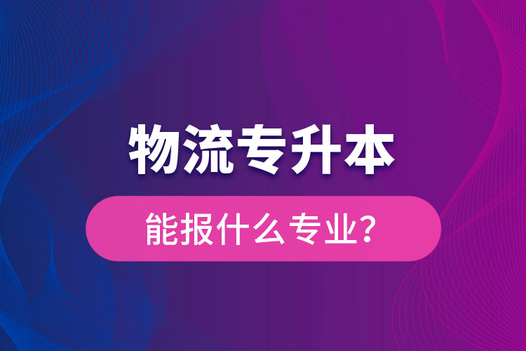 物流專升本能報(bào)什么專業(yè)？