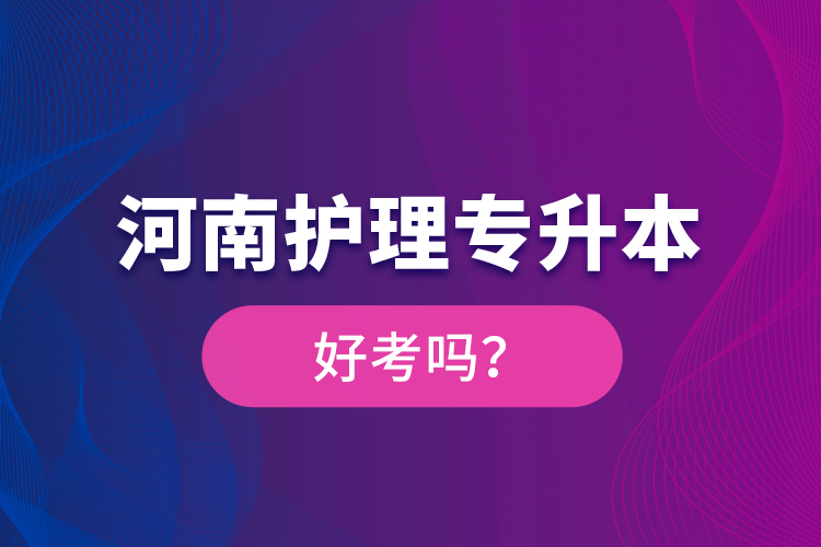 河南護(hù)理專升本好考嗎？