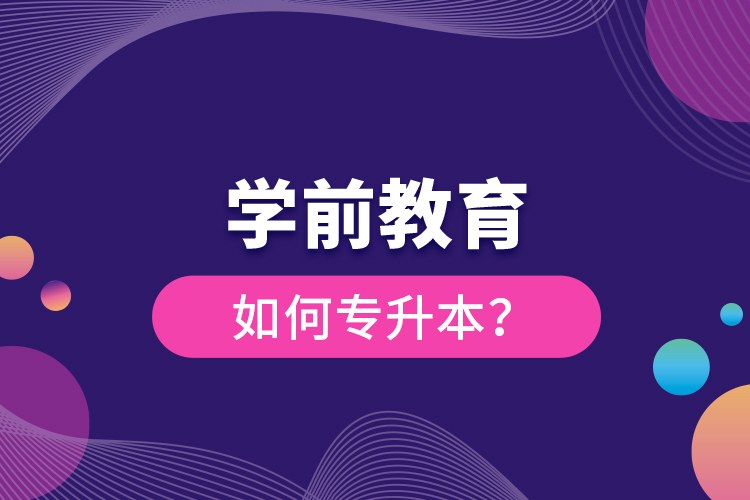 學(xué)前教育如何專升本？