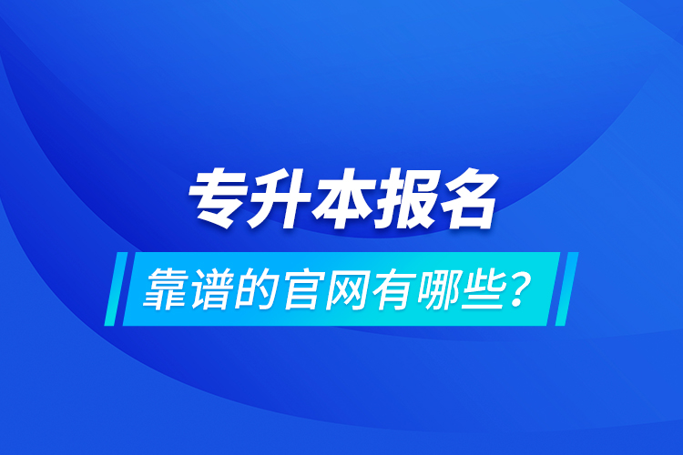 專升本報(bào)名靠譜的官網(wǎng)有哪些？