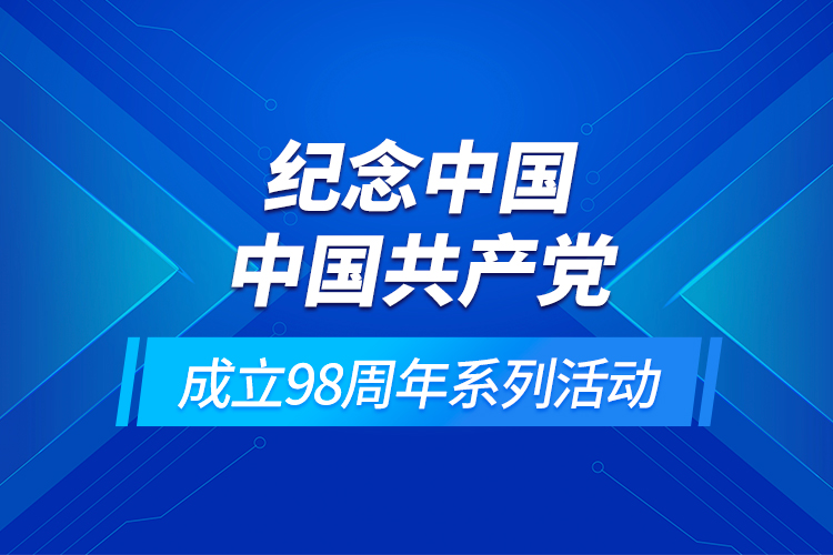 紀(jì)念中國中國共產(chǎn)黨成立98周年系列活動