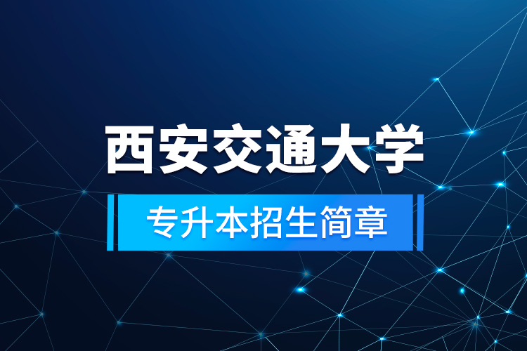 西安交通大學(xué)專(zhuān)升本招生簡(jiǎn)章