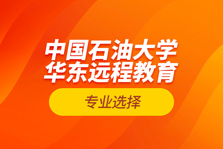 中國(guó)石油大學(xué)華東遠(yuǎn)程教育專業(yè)選擇