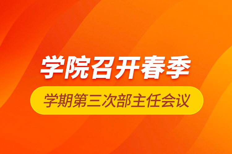 學(xué)院召開春季學(xué)期第三次部主任會議