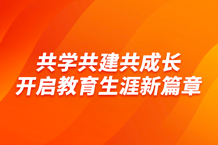共學(xué)共建共成長，開啟教育生涯新篇章