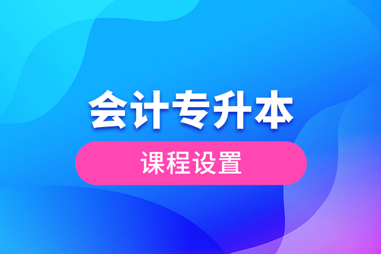 會(huì)計(jì)專升本課程設(shè)置