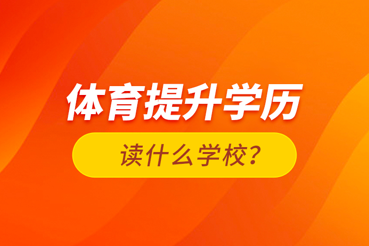 體育提升學(xué)歷讀什么學(xué)校？