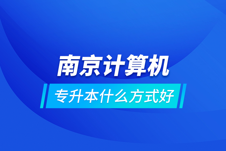 南京計算機專升本什么方式好