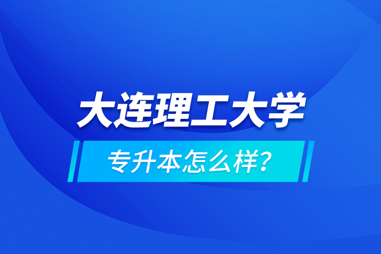 大連理工大學(xué)專升本怎么樣？