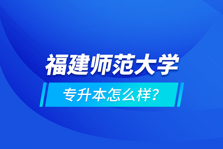 福建師范大學專升本怎么樣？