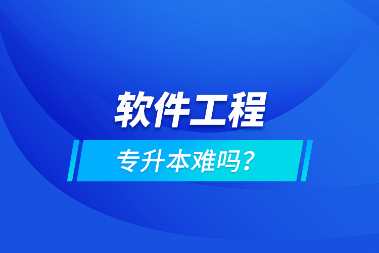 軟件工程專(zhuān)升本難嗎？